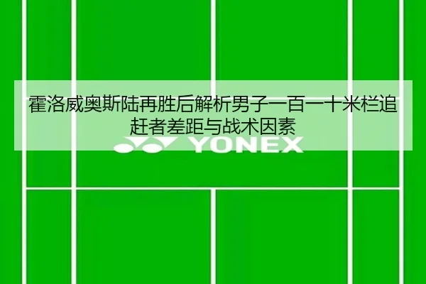霍洛威奥斯陆再胜后解析男子一百一十米栏追赶者差距与战术因素