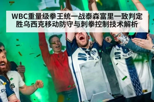 WBC重量级拳王统一战泰森富里一致判定胜乌西克移动防守与刺拳控制技术解析