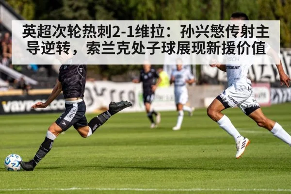 英超次轮热刺2-1维拉：孙兴慜传射主导逆转，索兰克处子球展现新援价值